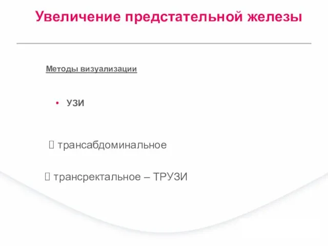 УЗИ трансабдоминальное Методы визуализации трансректальное – ТРУЗИ Увеличение предстательной железы