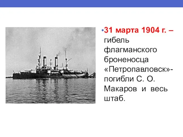 31 марта 1904 г. –гибель флагманского броненосца «Петропавловск»- погибли С. О. Макаров и весь штаб.