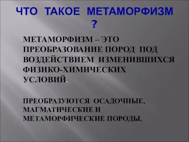 ЧТО ТАКОЕ МЕТАМОРФИЗМ ? МЕТАМОРФИЗМ – ЭТО ПРЕОБРАЗОВАНИЕ ПОРОД ПОД