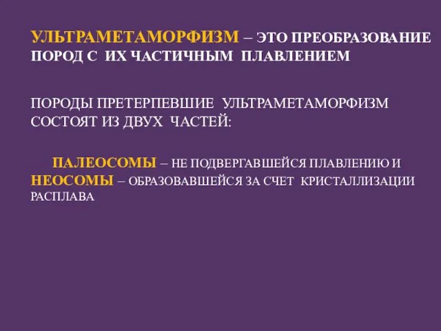 УЛЬТРАМЕТАМОРФИЗМ – ЭТО ПРЕОБРАЗОВАНИЕ ПОРОД С ИХ ЧАСТИЧНЫМ ПЛАВЛЕНИЕМ ПОРОДЫ