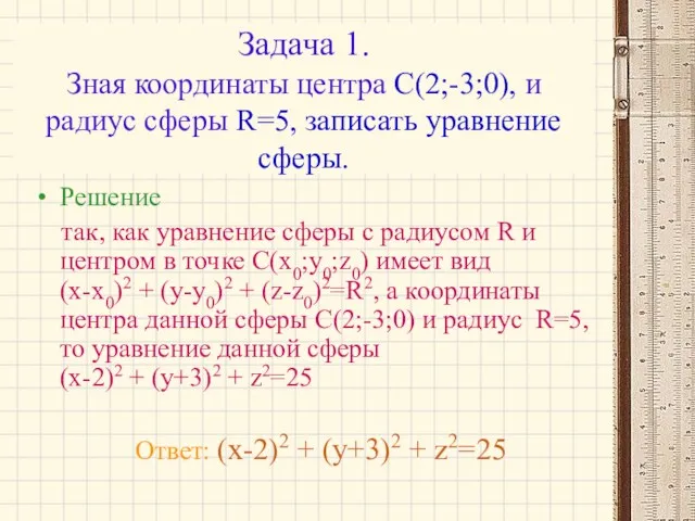 Задача 1. Зная координаты центра С(2;-3;0), и радиус сферы R=5, записать уравнение сферы.
