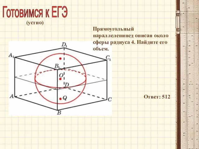 Готовимся к ЕГЭ Прямоугольный параллелепипед описан около сферы радиуса 4. Найдите его объем. Ответ: 512 (устно)