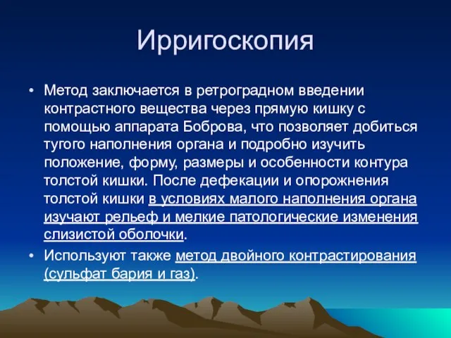 Ирригоскопия Метод заключается в ретроградном введении контрастного вещества через прямую