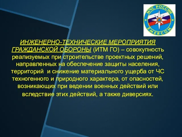 ИНЖЕНЕРНО-ТЕХНИЧЕСКИЕ МЕРОПРИЯТИЯ ГРАЖДАНСКОЙ ОБОРОНЫ (ИТМ ГО) – совокупность реализуемых при