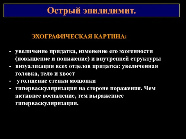 Острый эпидидимит. ЭХОГРАФИЧЕСКАЯ КАРТИНА: увеличение придатка, изменение его эхогенности (повышение