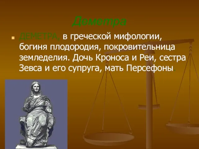 Деметра ДЕМЕТРА, в греческой мифологии, богиня плодородия, покровительница земледелия. Дочь