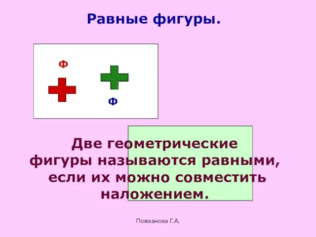 Пожванова Г.А. Равные фигуры. Ф Ф Две геометрические фигуры называются равными, если их можно совместить наложением.