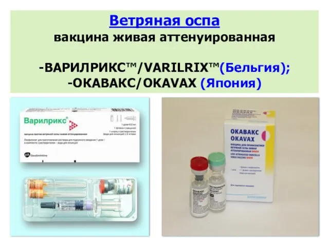 Ветряная оспа вакцина живая аттенуированная -ВАРИЛРИКС™/VARILRIX™(Бельгия); -ОКАВАКС/OKAVAX (Япония)