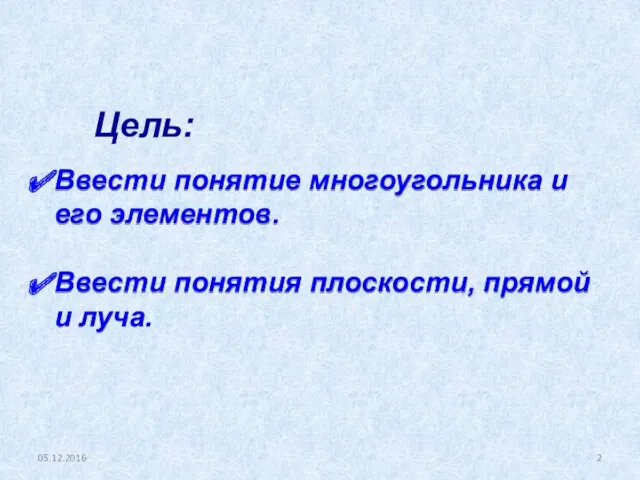 05.12.2016 Ввести понятие многоугольника и его элементов. Ввести понятия плоскости, прямой и луча. Цель: