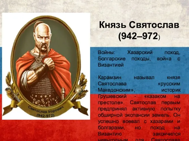 Князь Святослав (942–972) Войны: Хазарский поход, Болгарские походы, война с Византией Карамзин называл