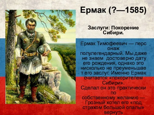 Ермак (?—1585) Заслуги: Покорение Сибири. Ермак Тимофеевич — персонаж полулегендарный. Мы даже не
