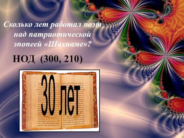 30 лет Сколько лет работал поэт над патриотической эпопеей «Шахнаме»? НОД (300, 210)