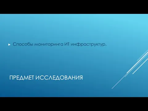 ПРЕДМЕТ ИССЛЕДОВАНИЯ Способы мониторинга ИТ инфраструктур.