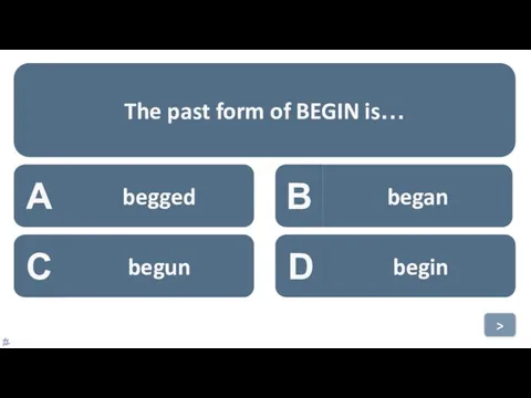 A begged B began C begun D begin The past form of BEGIN is… >