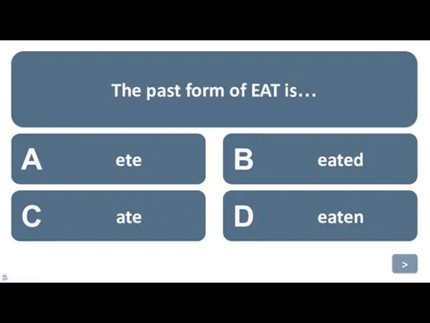 A ete B eated C ate D eaten The past form of EAT is… >