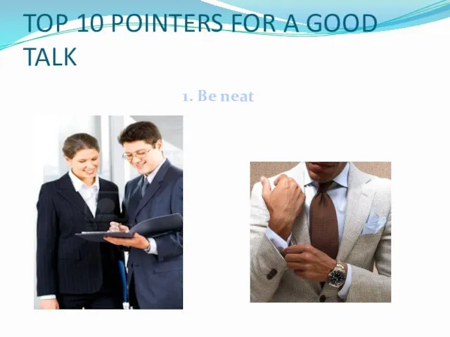 1. Be neat TOP 10 POINTERS FOR A GOOD TALK