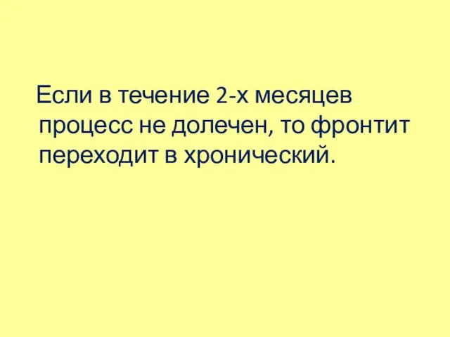 Если в течение 2-х месяцев процесс не долечен, то фронтит переходит в хронический.