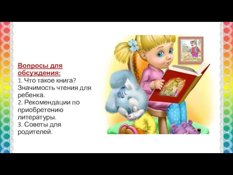 Вопросы для обсуждения: 1. Что такое книга? Значимость чтения для ребенка. 2. Рекомендации