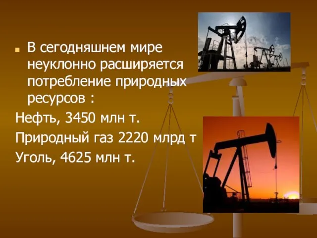 В сегодняшнем мире неуклонно расширяется потребление природных ресурсов : Нефть,