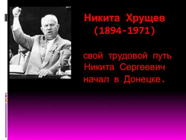 Никита Хрущев (1894-1971) свой трудовой путь Никита Сергеевич начал в Донецке.