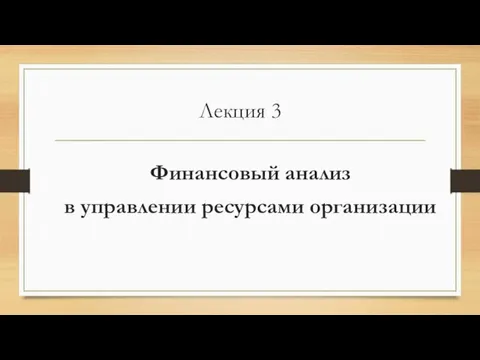 Лекция 3 Финансовый анализ в управлении ресурсами организации