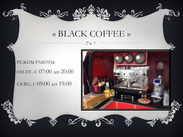 « BLACK COFFEE » РЕЖИМ РАБОТЫ: ПН-ПТ.: С 07:00 до 20:00 СБ-ВС.: С 09:00 до 19:00