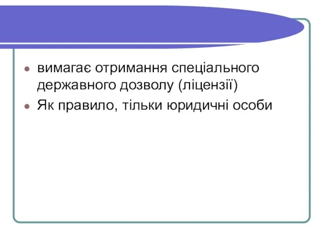 вимагає отримання спеціального державного дозволу (ліцензії) Як правило, тільки юридичні особи