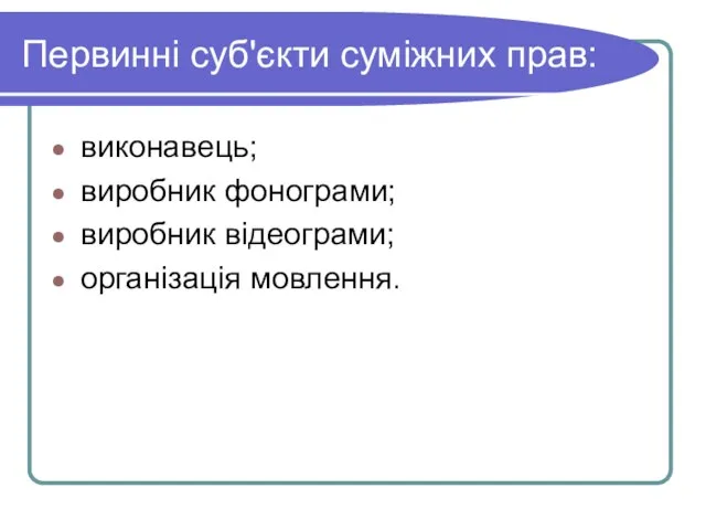 Первинні суб'єкти суміжних прав: виконавець; виробник фонограми; виробник відеограми; організація мовлення.