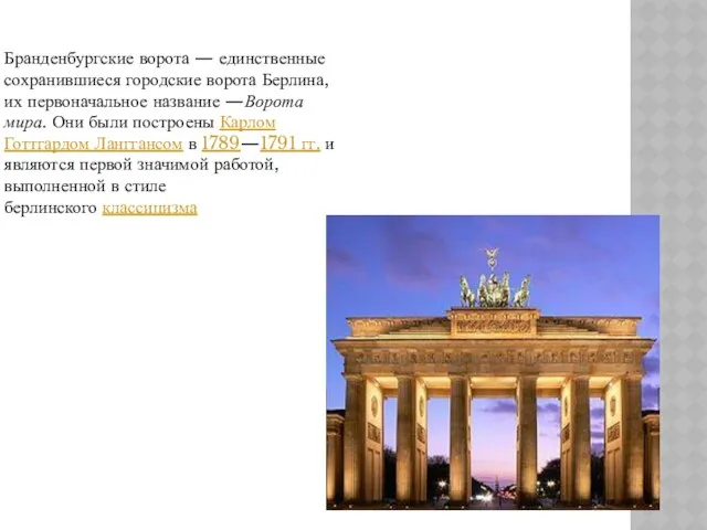 Бранденбургские ворота — единственные сохранившиеся городские ворота Берлина, их первоначальное название —Ворота мира.