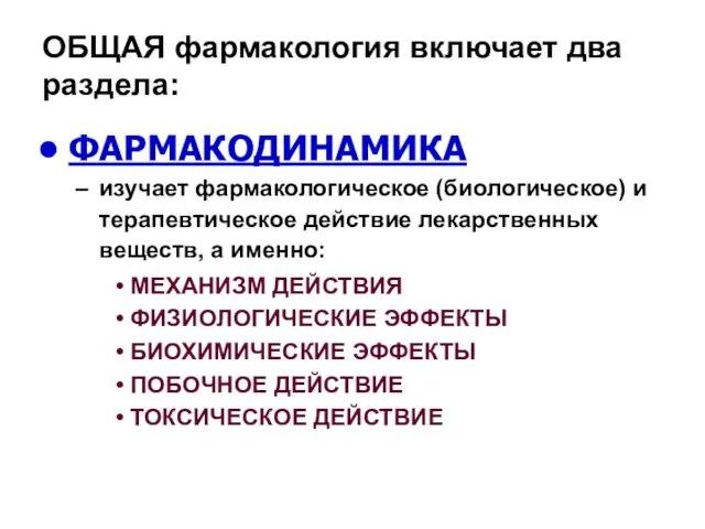 ОБЩАЯ фармакология включает два раздела: ФАРМАКОДИНАМИКА изучает фармакологическое (биологическое) и терапевтическое действие лекарственных