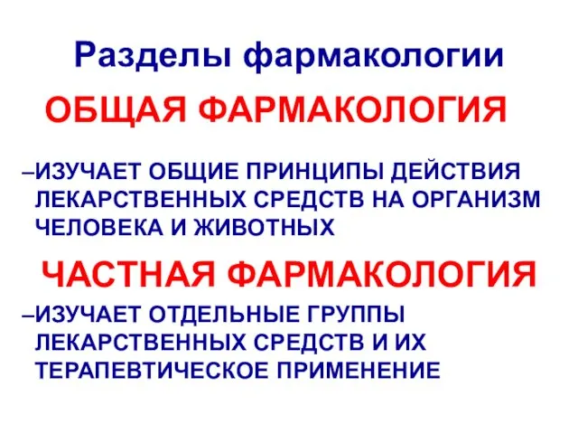 Разделы фармакологии ОБЩАЯ ФАРМАКОЛОГИЯ ИЗУЧАЕТ ОБЩИЕ ПРИНЦИПЫ ДЕЙСТВИЯ ЛЕКАРСТВЕННЫХ СРЕДСТВ НА ОРГАНИЗМ ЧЕЛОВЕКА