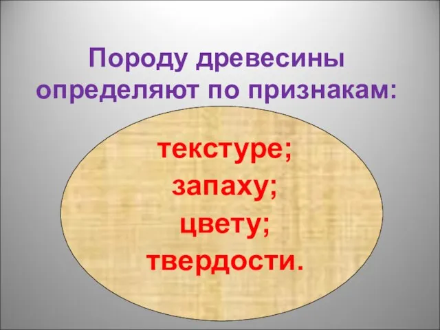 Породу древесины определяют по признакам: текстуре; запаху; цвету; твердости.