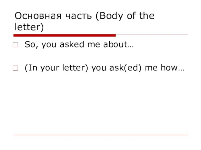 Основная часть (Body of the letter) So, you asked me