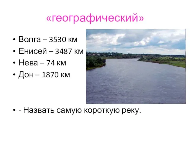 «географический» Волга – 3530 км Енисей – 3487 км Нева