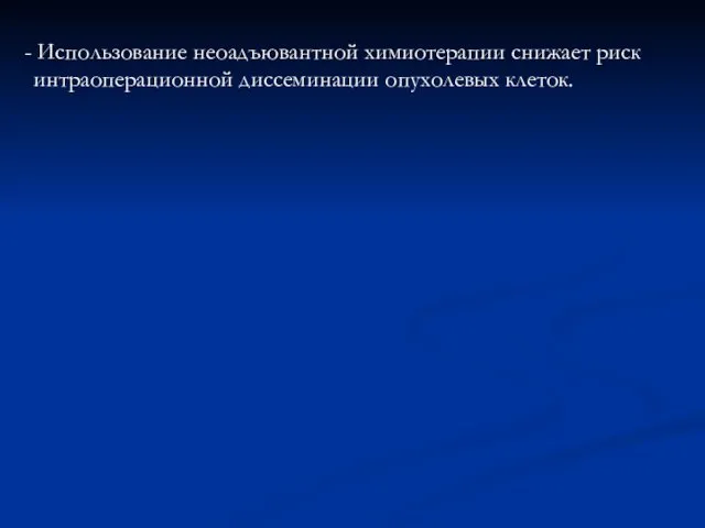 - Использование неоадъювантной химиотерапии снижает риск интраоперационной диссеминации опухолевых клеток.