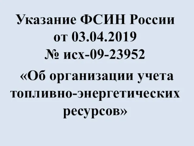 Указание ФСИН России от 03.04.2019 № исх-09-23952 «Об организации учета топливно-энергетических ресурсов»