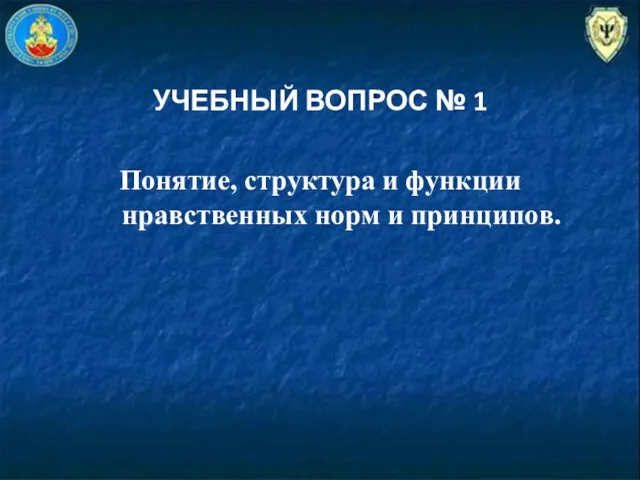 УЧЕБНЫЙ ВОПРОС № 1 Понятие, структура и функции нравственных норм и принципов.