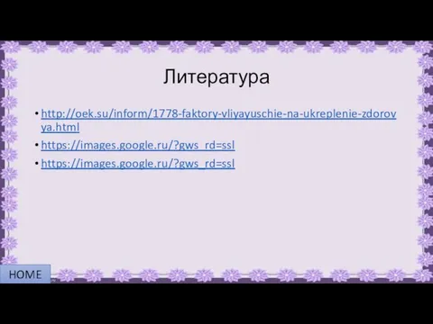 Литература http://oek.su/inform/1778-faktory-vliyayuschie-na-ukreplenie-zdorovya.html https://images.google.ru/?gws_rd=ssl https://images.google.ru/?gws_rd=ssl HOME