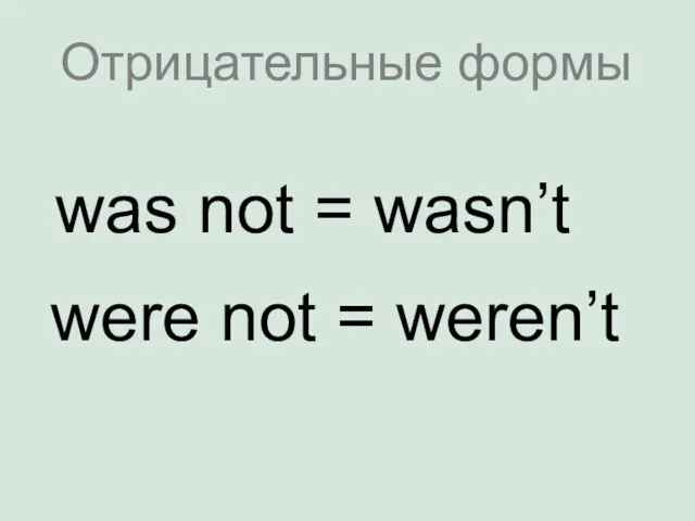 Отрицательные формы was not = wasn’t were not = weren’t