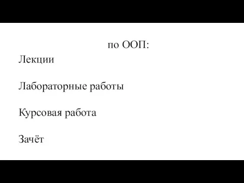 по ООП: Лекции Лабораторные работы Курсовая работа Зачёт