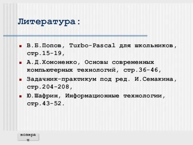 Литература: В.Б.Попов, Turbo-Pascal для школьников, стр.15-19, А.Д.Хомоненко, Основы современных компьютерных