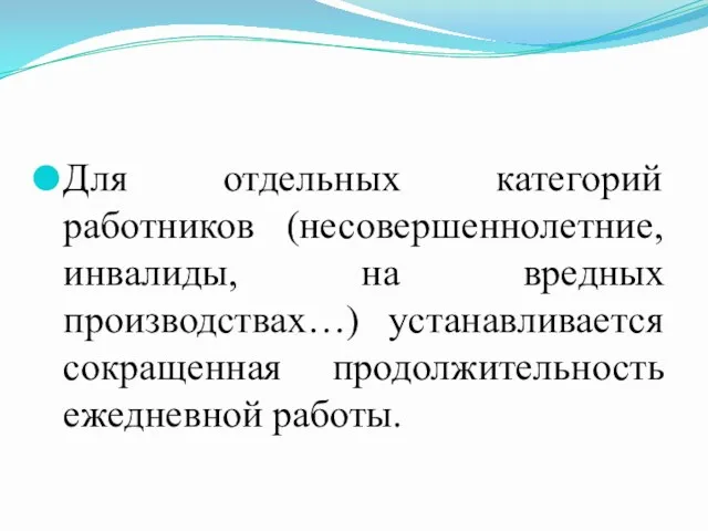 Для отдельных категорий работников (несовершеннолетние, инвалиды, на вредных производствах…) устанавливается сокращенная продолжительность ежедневной работы.