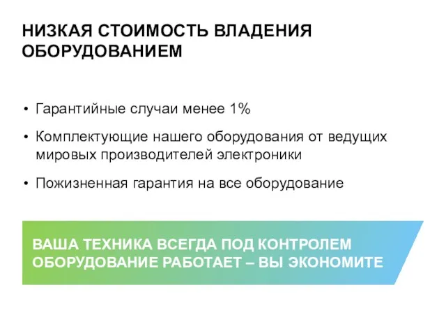 НИЗКАЯ СТОИМОСТЬ ВЛАДЕНИЯ ОБОРУДОВАНИЕМ Гарантийные случаи менее 1% Комплектующие нашего