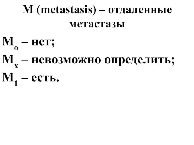 М (metastasis) – отдаленные метастазы Мо – нет; Мх – невозможно определить; М1 – есть.