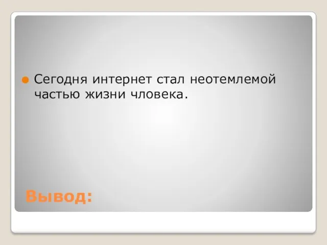 Вывод: Сегодня интернет стал неотемлемой частью жизни чловека.