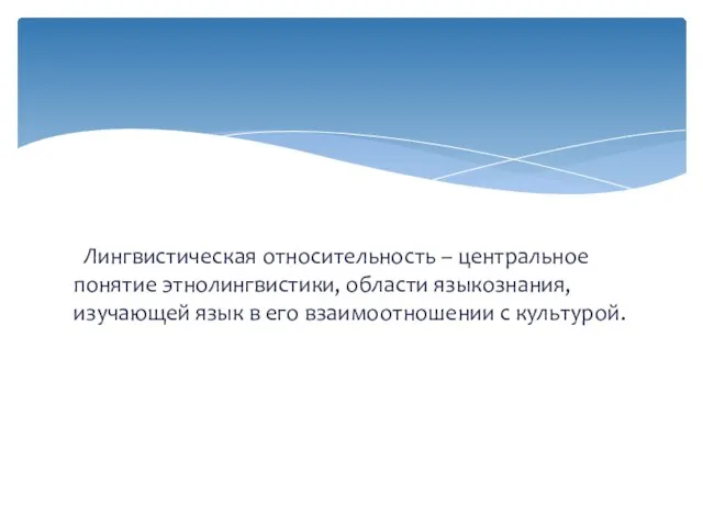 Лингвистическая относительность – центральное понятие этнолингвистики, области языкознания, изучающей язык в его взаимоотношении с культурой.