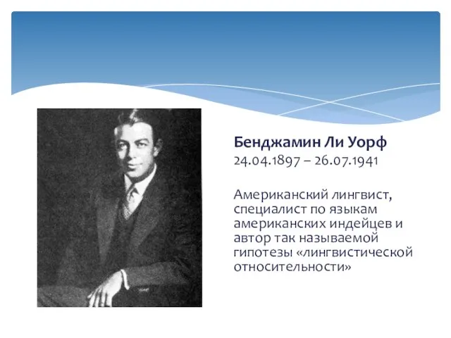 Бенджамин Ли Уорф 24.04.1897 – 26.07.1941 Американский лингвист, специалист по