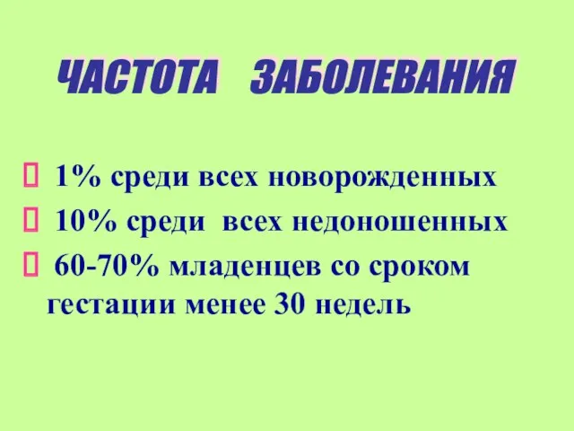 ЧАСТОТА ЗАБОЛЕВАНИЯ 1% среди всех новорожденных 10% среди всех недоношенных 60-70% младенцев со