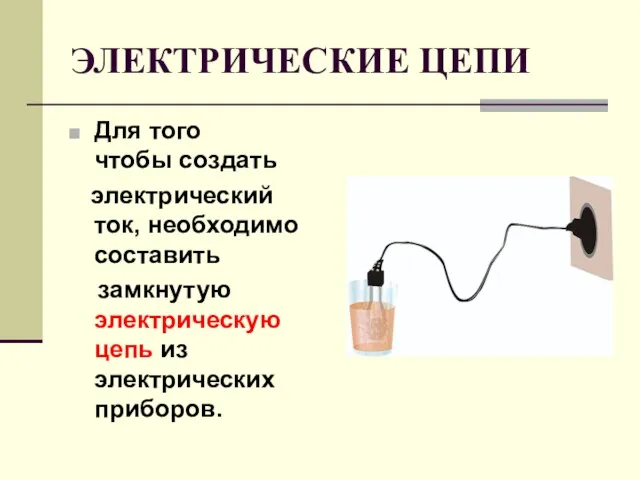 ЭЛЕКТРИЧЕСКИЕ ЦЕПИ Для того чтобы создать электрический ток, необходимо составить замкнутую электрическую цепь из электрических приборов.