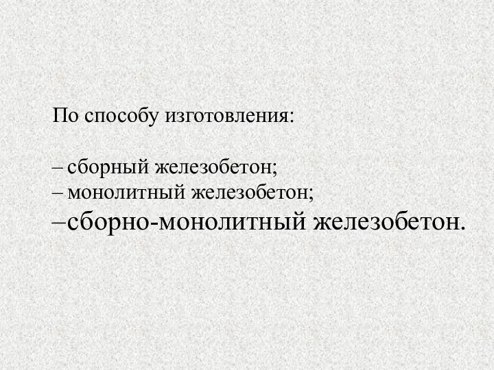 По способу изготовления: сборный железобетон; монолитный железобетон; сборно-монолитный железобетон.